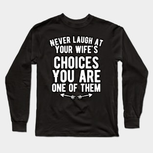 Never laugh at your wife's choices You are one of them Long Sleeve T-Shirt